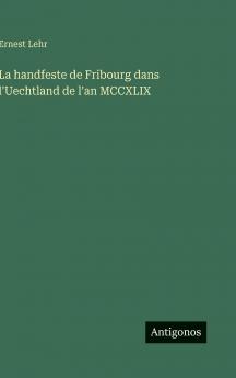 La handfeste de Fribourg dans l'Uechtland de l'an MCCXLIX