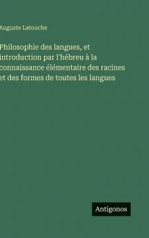 Philosophie des langues et introduction par l'hébreu à la connaissance élémentaire des racines et des formes de toutes les langues