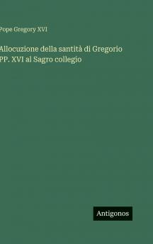 Allocuzione della santità di Gregorio PP. XVI al Sagro collegio