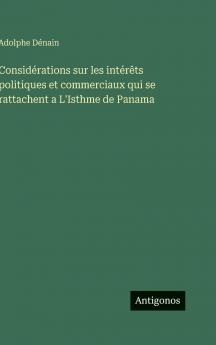 Considérations sur les intérêts politiques et commerciaux qui se rattachent a L'Isthme de Panama