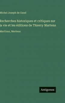 Recherches historiques et critiques sur la vie et les éditions de Thierry Martens