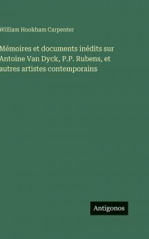 Mémoires et documents inédits sur Antoine Van Dyck P.P. Rubens et autres artistes contemporains