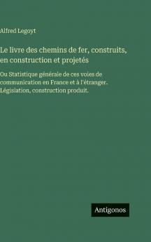 Le livre des chemins de fer construits en construction et projetés