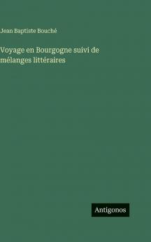 Voyage en Bourgogne suivi de mélanges littéraires