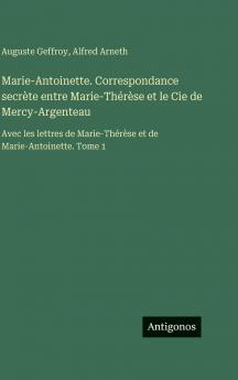Marie-Antoinette. Correspondance secrète entre Marie-Thérèse et le Cie de Mercy-Argenteau