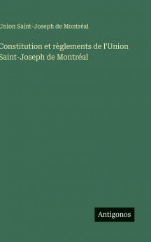 Constitution et règlements de l'Union Saint-Joseph de Montréal