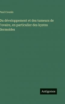 Du développement et des tumeurs de l'ovaire en particulier des kystes dermoides