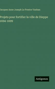 Projets pour fortifier la ville de Dieppe 1694-1699
