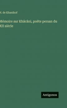 Mémoire sur Khâcâni poëte persan du XII siècle