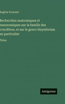 Recherches anatomiques et taxonomiques sur la famille des crucifères et sur le genre Sisymbrium en particulier