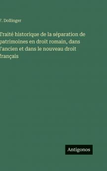 Traité historique de la séparation de patrimoines en droit romain dans l'ancien et dans le nouveau droit français