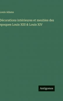 Décorations intérieures et meubles des epoques Louis XIII & Louis XIV