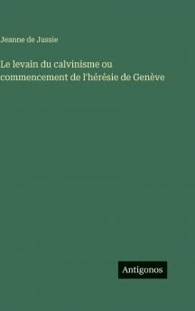 Le levain du calvinisme ou commencement de l'hérésie de Genève