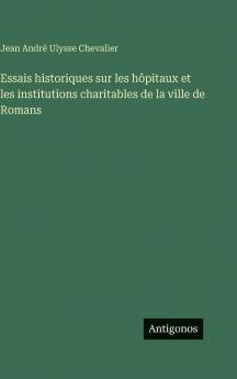 Essais historiques sur les hôpitaux et les institutions charitables de la ville de Romans