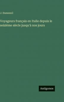 Voyageurs français en Italie depuis le seizième siècle jusqu'à nos jours
