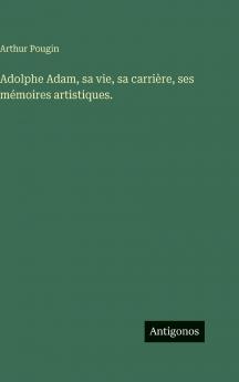 Adolphe Adam sa vie sa carrière ses mémoires artistiques.
