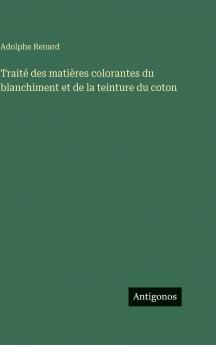 Traité des matières colorantes du blanchiment et de la teinture du coton