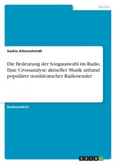 Die Bedeutung der Songauswahl im Radio. Eine Crossanalyse aktueller Musik anhand populärer norddeutscher Radiosender
