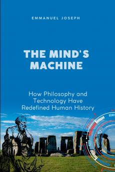 The Mind's Machine How Philosophy and Technology Have Redefined Human History
