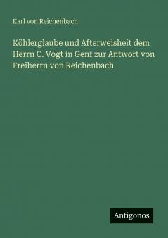 Köhlerglaube und Afterweisheit dem Herrn C. Vogt in Genf zur Antwort von Freiherrn von Reichenbach