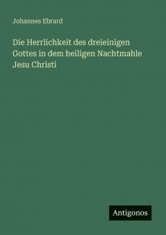 Die Herrlichkeit des dreieinigen Gottes in dem heiligen Nachtmahle Jesu Christi