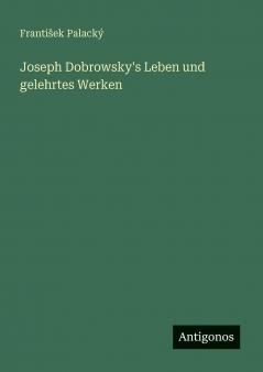 Joseph Dobrowsky's Leben und gelehrtes Werken