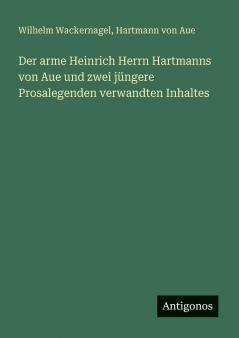 Der arme Heinrich Herrn Hartmanns von Aue und zwei jüngere Prosalegenden verwandten Inhaltes
