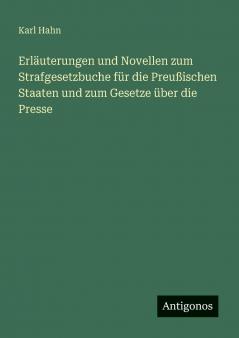 Erläuterungen und Novellen zum Strafgesetzbuche für die Preußischen Staaten und zum Gesetze über die Presse