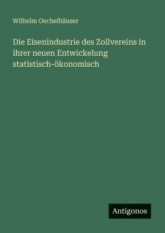 Die Eisenindustrie des Zollvereins in ihrer neuen Entwickelung statistisch-ökonomisch