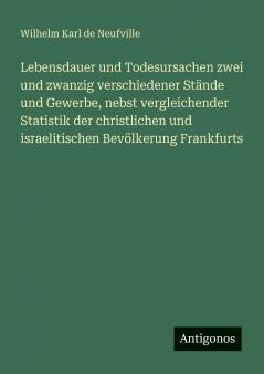Lebensdauer und Todesursachen zwei und zwanzig verschiedener Stände und Gewerbe nebst vergleichender Statistik der christlichen und israelitischen Bevölkerung Frankfurts