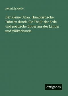 Der kleine Urian. Humoristische Fahrten durch alle Theile der Erde und poetische Bilder aus der Länder und Völkerkunde