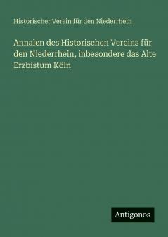 Annalen des Historischen Vereins für den Niederrhein inbesondere das Alte Erzbistum Köln