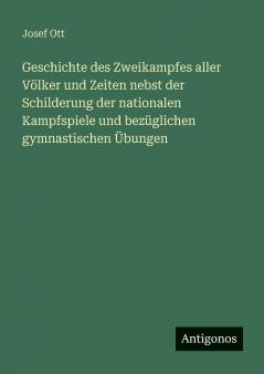 Geschichte des Zweikampfes aller Völker und Zeiten nebst der Schilderung der nationalen Kampfspiele und bezüglichen gymnastischen Übungen