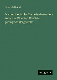 Die norddeutsche Ebene insbesondere zwischen Elbe und Weichsel  geologisch dargestellt