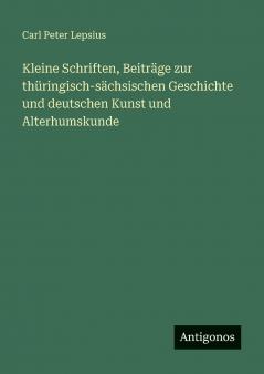Kleine Schriften Beiträge zur thüringisch-sächsischen Geschichte und deutschen Kunst und Alterhumskunde