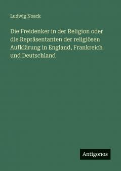 Die Freidenker in der Religion oder die Repräsentanten der religiösen Aufklärung in England Frankreich und Deutschland