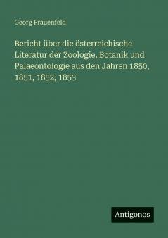 Bericht über die österreichische Literatur der Zoologie Botanik und Palaeontologie aus den Jahren 1850 1851 1852 1853