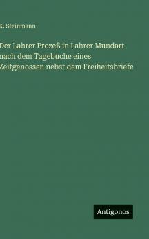 Der Lahrer Prozeß in Lahrer Mundart nach dem Tagebuche eines Zeitgenossen nebst dem Freiheitsbriefe
