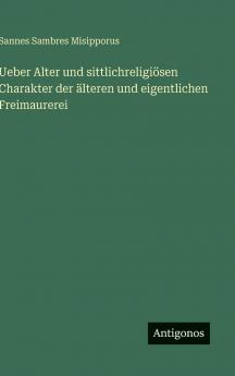 Ueber Alter und sittlichreligiösen Charakter der älteren und eigentlichen Freimaurerei