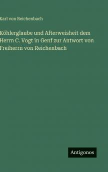 Köhlerglaube und Afterweisheit dem Herrn C. Vogt in Genf zur Antwort von Freiherrn von Reichenbach