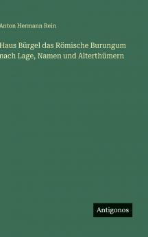 Haus Bürgel das Römische Burungum nach Lage Namen und Alterthümern