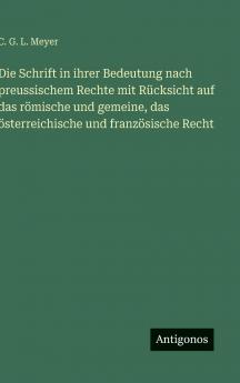 Die Schrift in ihrer Bedeutung nach preussischem Rechte mit Rücksicht auf das römische und gemeine das österreichische und französische Recht