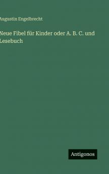 Neue Fibel für Kinder oder A. B. C. und Lesebuch