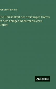 Die Herrlichkeit des dreieinigen Gottes in dem heiligen Nachtmahle Jesu Christi