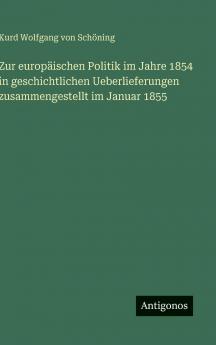 Zur europäischen Politik im Jahre 1854 in geschichtlichen Ueberlieferungen zusammengestellt im Januar 1855