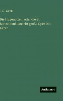 Die Hugenotten oder die St. Bartholomäusnacht große Oper in 5 Akten