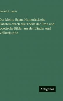 Der kleine Urian. Humoristische Fahrten durch alle Theile der Erde und poetische Bilder aus der Länder und Völkerkunde