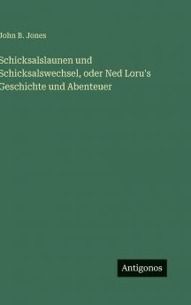 Schicksalslaunen und Schicksalswechsel oder Ned Loru's Geschichte und Abenteuer