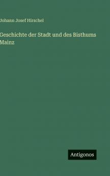 Geschichte der Stadt und des Bisthums Mainz