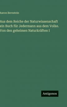 Aus dem Reiche der Naturwissenschaft ein Buch für Jedermann aus dem Volke. Von den geheimen Naturkräften I